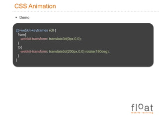 CSS AnimationDemo@-webkit-keyframesroll{from{-webkit-transform: translate3d(0px,0,0);}to{-webkit-transform: translate3d(200px,0,0) rotate(180deg);}}