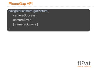 PhoneGap APInavigator.camera.getPicture( cameraSuccess, cameraError, [ cameraOptions ] );