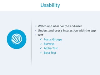 Usability
• Watch and observe the end-user
• Understand user’s interaction with the app
• Test
 Focus Groups
 Surveys
 Alpha Test
 Beta Test
 
