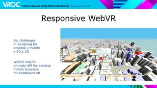 Responsive WebVR
WebVR Polyfill:
emulate API for existing
mobile browsers
for Cardboard VR
Big challenges
in designing for
desktop x mobile
x 2D x 3D
 