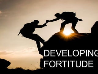 DEVELOPING
FORTITUDE
 