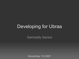 Developing for Ubraa Garrizaldy Santos November 10 2007 