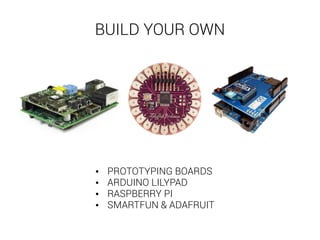 BUILD YOUR OWN 
• PROTOTYPING BOARDS 
• ARDUINO LILYPAD 
• RASPBERRY PI 
• SMARTFUN & ADAFRUIT 
 