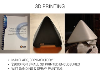 3D PRINTING 
• MAKELABS, 3DPHACKTORY 
• $2000 FOR SMALL 3D PRINTED ENCLOSURES 
• WET SANDING & SPRAY PAINTING 
 