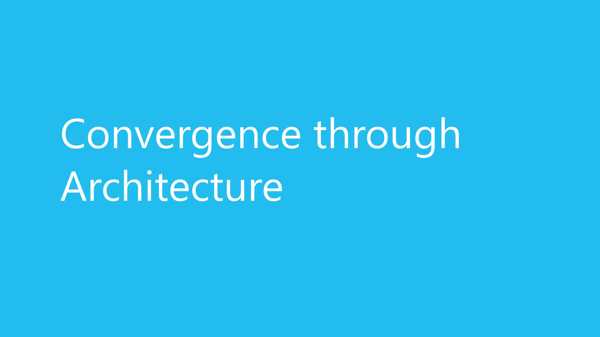Convergence through
Architecture
 