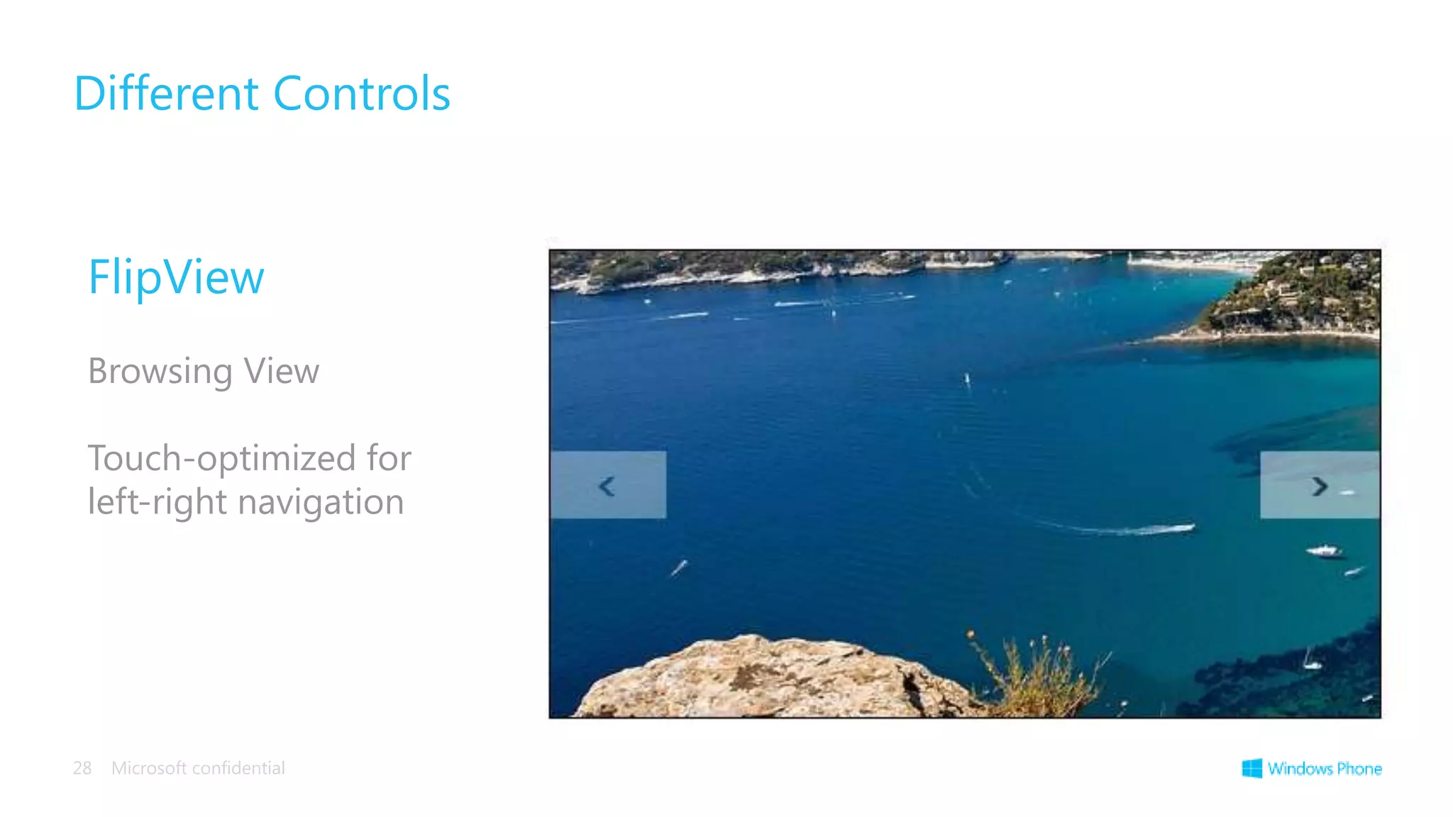 Different Controls


 FlipView
 Browsing View

 Touch-optimized for
 left-right navigation




28   Microsoft confidential
 