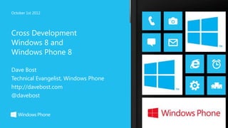 October 1st 2012




Cross Development
Windows 8 and
Windows Phone 8

Dave Bost
Technical Evangelist, Windows Phone
http://davebost.com
@davebost
 