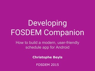 Developing
FOSDEM Companion
How to build a modern, user-friendly
schedule app for Android
Christophe Beyls
FOSDEM 2015
 