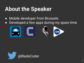 About the Speaker
● Mobile developer from Brussels
● Developed a few apps during my spare time
@BladeCoder
2
 