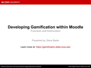 Developing Gamification within Moodle
Function and Instruction
Presented by: Steve Bader
Learn more at: https://gamification.delta.ncsu.edu
https://gamification.delta.ncsu.eduDistance Education and Learning Technology Applications (DELTA)
 