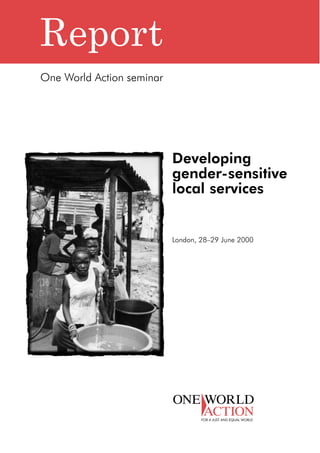 Developing 
gender-sensitive 
local services 
London, 28–29 June 2000 
Report 
One World Action seminar 
 