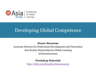 Developing Global Competence
Honor Moorman
Associate Director for Professional Development and Curriculum
Asia Society Partnership for Global Learning
@honormoorman
Workshop Materials
http://bitly.com/bundles/hmoorman/g
 