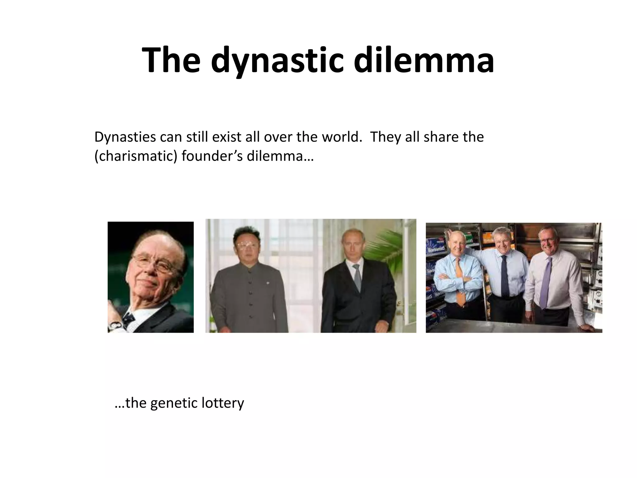 The dynastic dilemma
Dynasties can still exist all over the world. They all share the
(charismatic) founder’s dilemma…




   …the genetic lottery
 