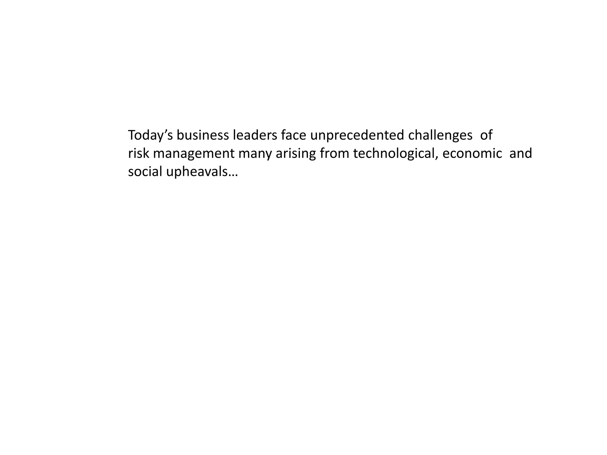 Today’s business leaders face unprecedented challenges of
risk management many arising from technological, economic and
social upheavals…
 