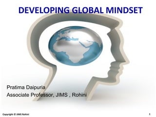 Copyright © JIMS Rohini 1
DEVELOPING GLOBAL MINDSET
Pratima Daipuria
Associate Professor, JIMS , Rohini
 