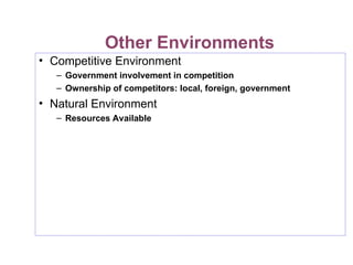 Other Environments
• Competitive Environment
– Government involvement in competition
– Ownership of competitors: local, foreign, government
• Natural Environment
– Resources Available
 