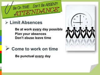  Limit Absences
Be at work every day possible
Plan your absences
Don’t abuse leave time
 Come to work on time
Be punctual every day
 