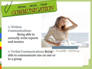  Written
Communications
Being able to
correctly write reports
and memos
 Verbal Communications Being
able to communicate one on one or
to a group
 