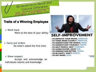  Work hard
Work to the best of your ability
Traits of a Winning Employee
 Carry out orders
Do what’s asked the first time
 Show respect
Accept and acknowledge an
individuals talents and knowledge
 