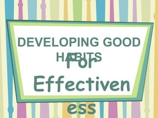 DEVELOPING GOOD
HABITSFor
Effectiven
ess
 