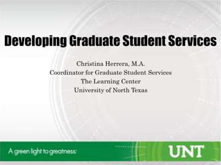 Developing Graduate Student Services
Christina Herrera, M.A.
Coordinator for Graduate Student Services
The Learning Center
University of North Texas
 