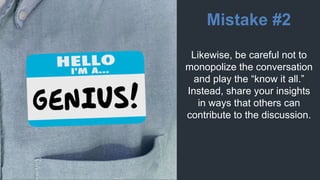 Mistake #3
Notice if you start to use
filler language and trite
phrases such as; “ums,”
“ahs,” “like,” “To be
honest,” “In...