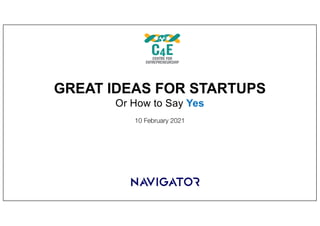 10 February 2021
GREAT IDEAS FOR STARTUPS
Or How to Say Yes
 