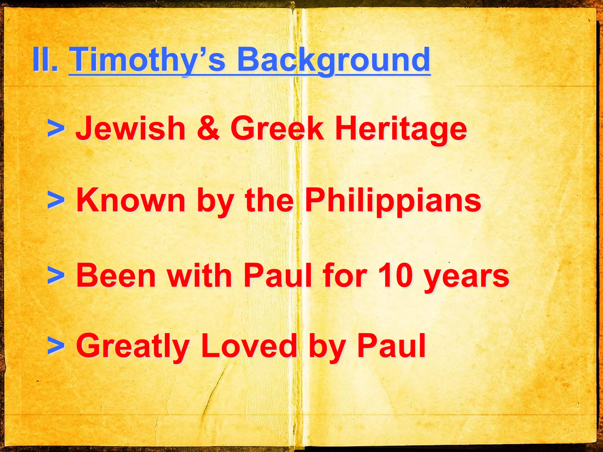 II. Timothy’s Background
> Jewish & Greek Heritage
> Known by the Philippians
> Been with Paul for 10 years
> Greatly Loved by Paul
 