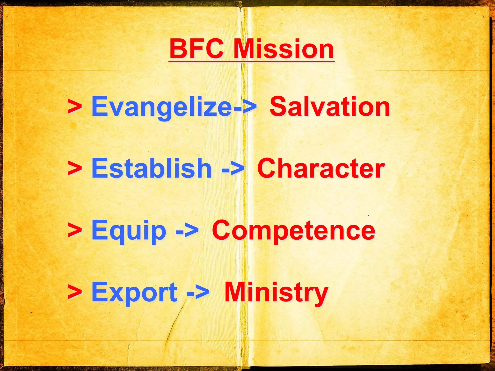 BFC Mission
> Evangelize->
> Establish ->
> Equip ->
> Export ->
Salvation
Character
Competence
Ministry
 