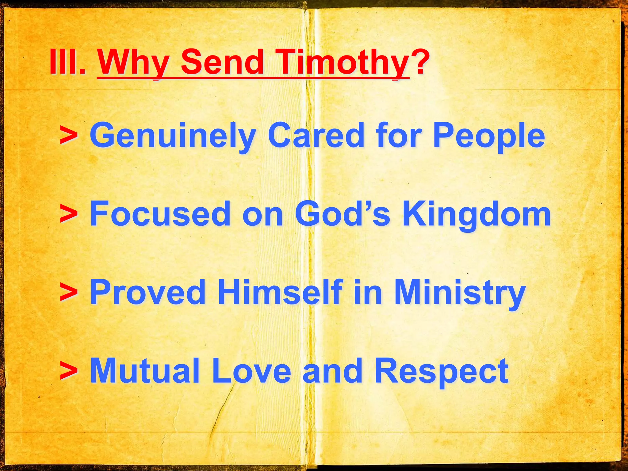 III. Why Send Timothy?
> Genuinely Cared for People
> Focused on God’s Kingdom
> Proved Himself in Ministry
> Mutual Love and Respect
 