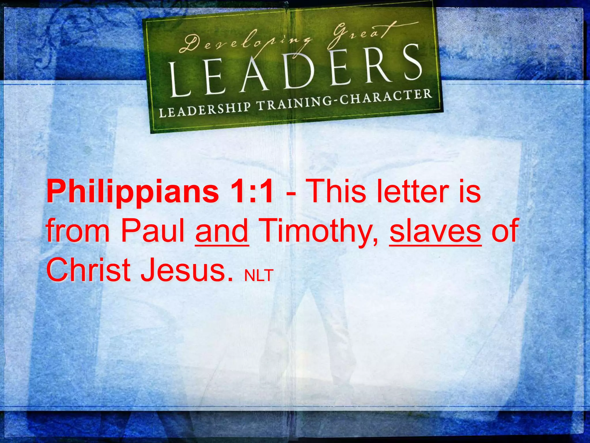 Philippians 1:1 - This letter is
from Paul and Timothy, slaves of
Christ Jesus. NLT
 