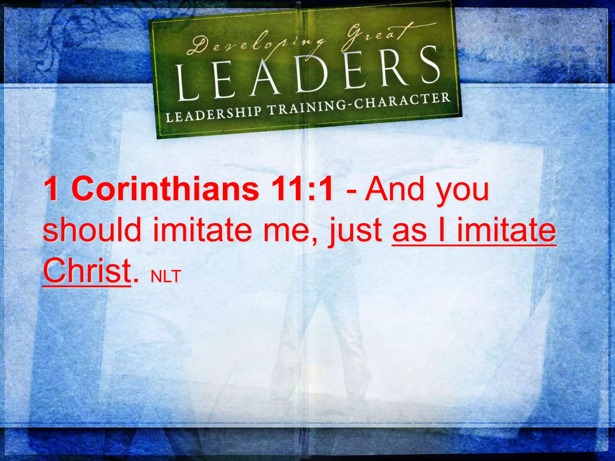 1 Corinthians 11:1 - And you
should imitate me, just as I imitate
Christ. NLT
 