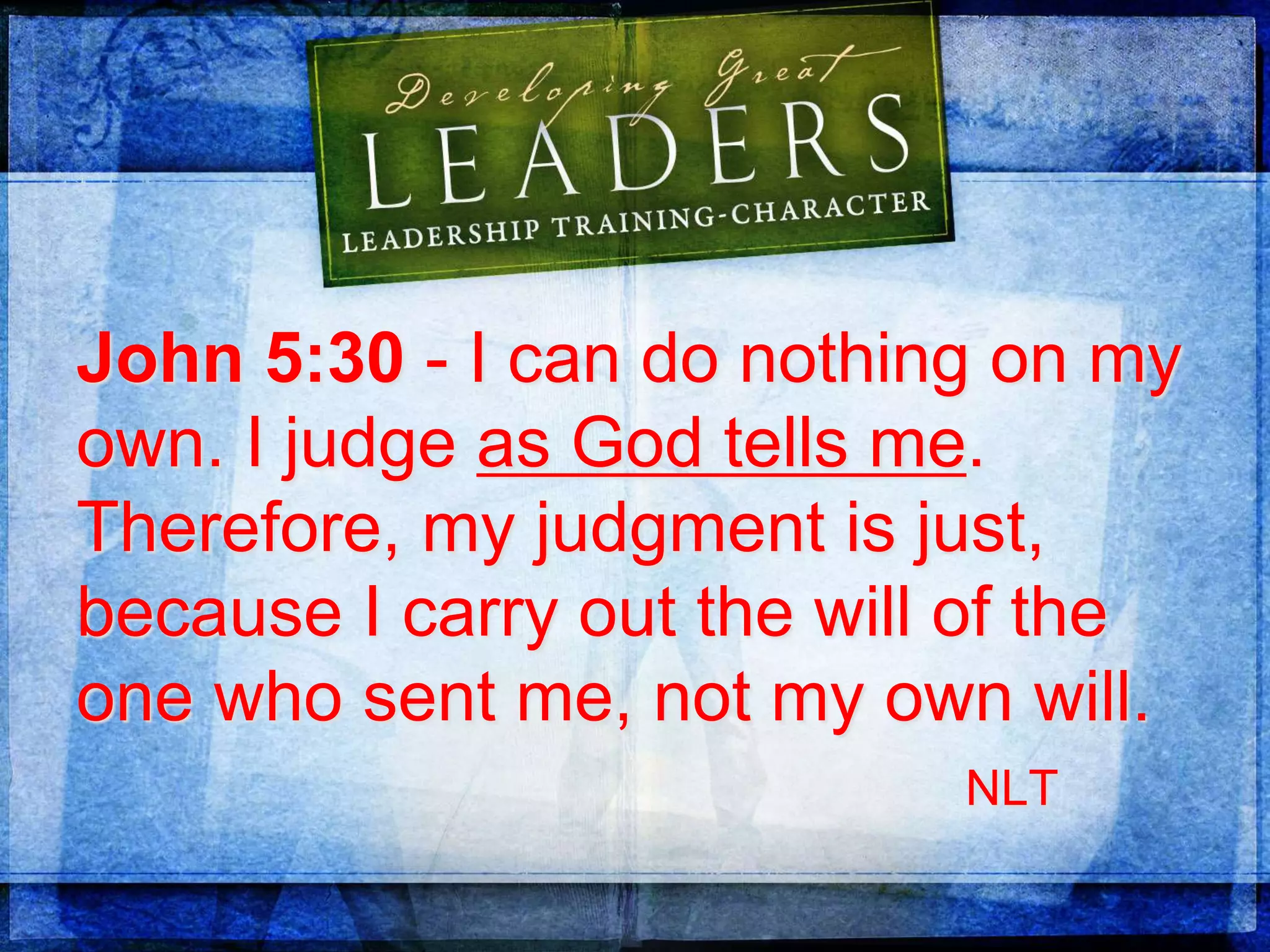 John 5:30 - I can do nothing on my
own. I judge as God tells me.
Therefore, my judgment is just,
because I carry out the will of the
one who sent me, not my own will.
NLT
 