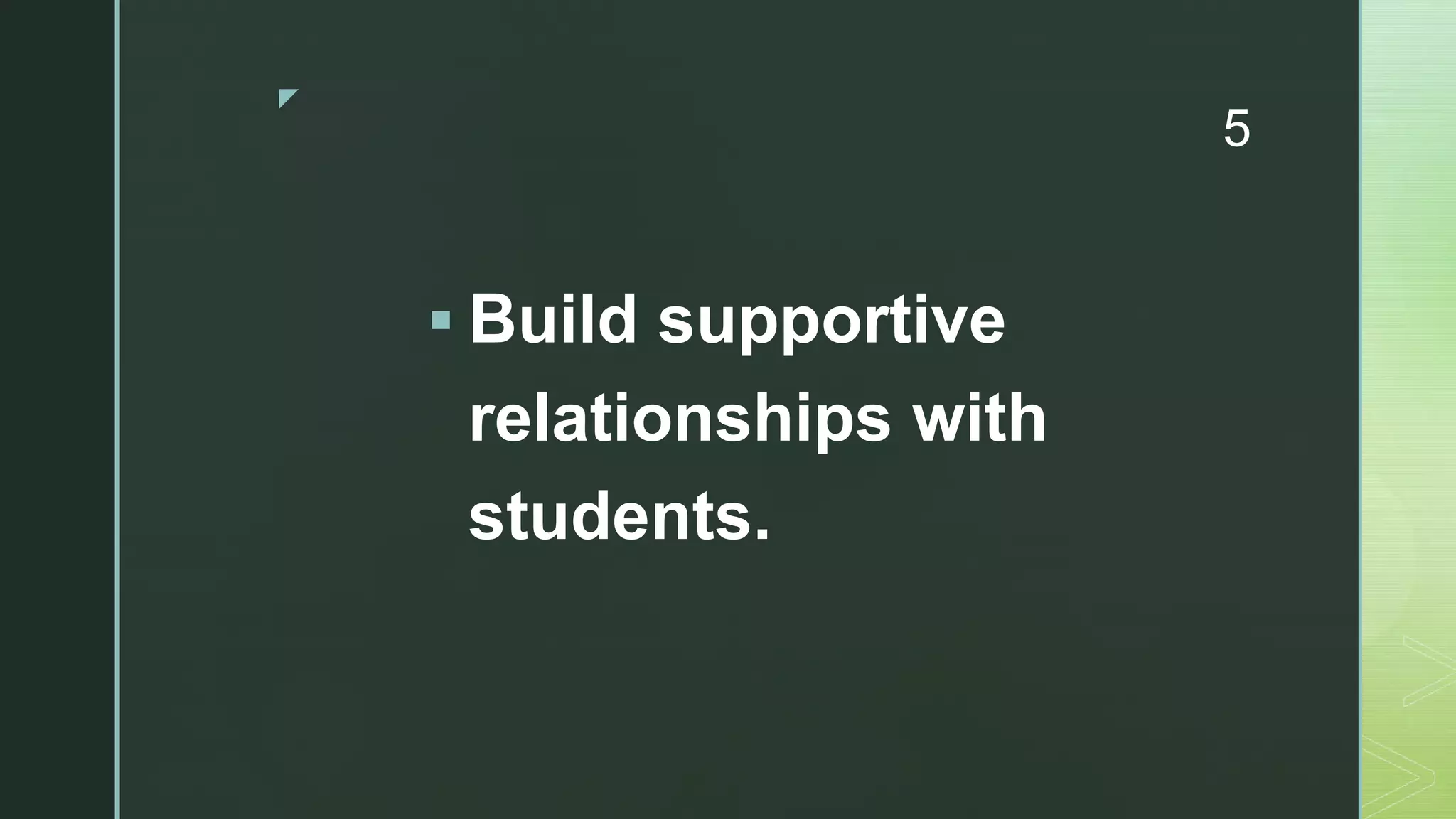 z
5
 Build supportive
relationships with
students.
 