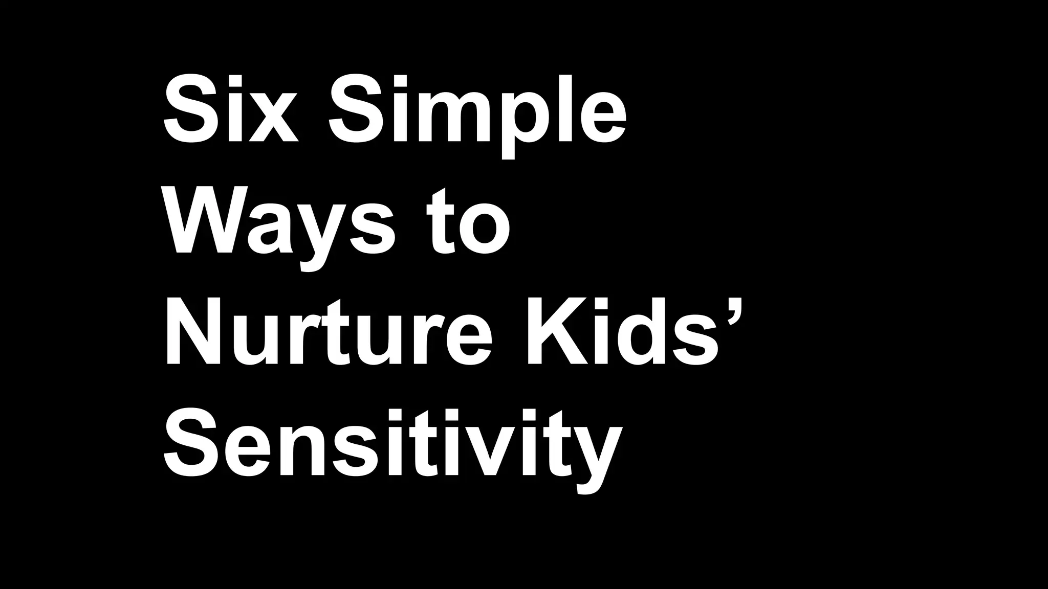 Six Simple
Ways to
Nurture Kids’
Sensitivity
 