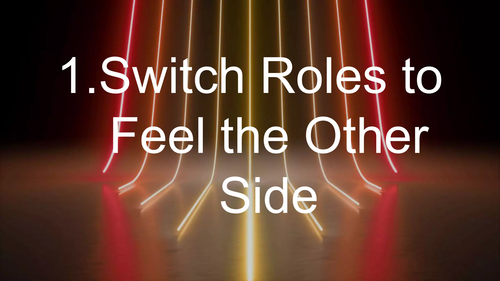 1.Switch Roles to
Feel the Other
Side
 