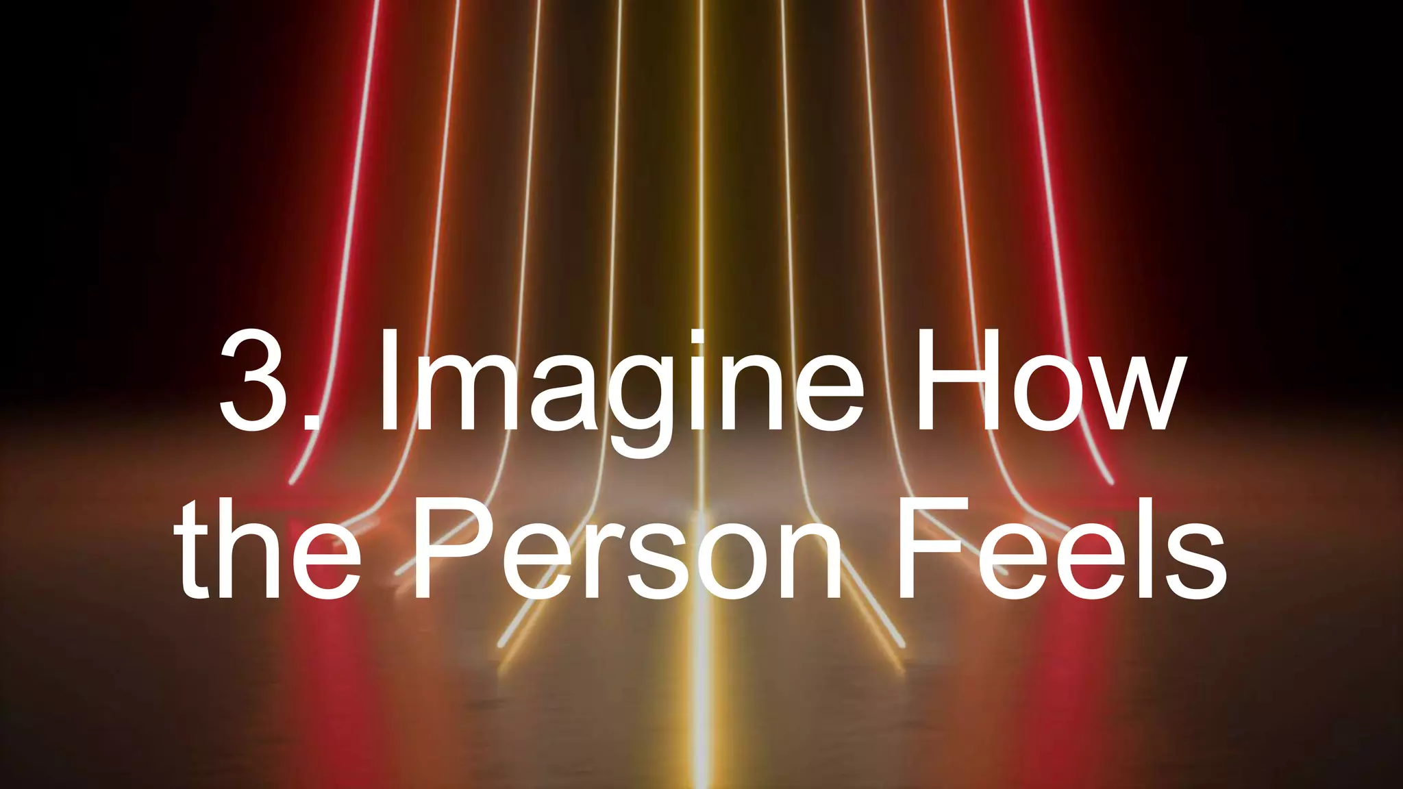 3. Imagine How
the Person Feels
 