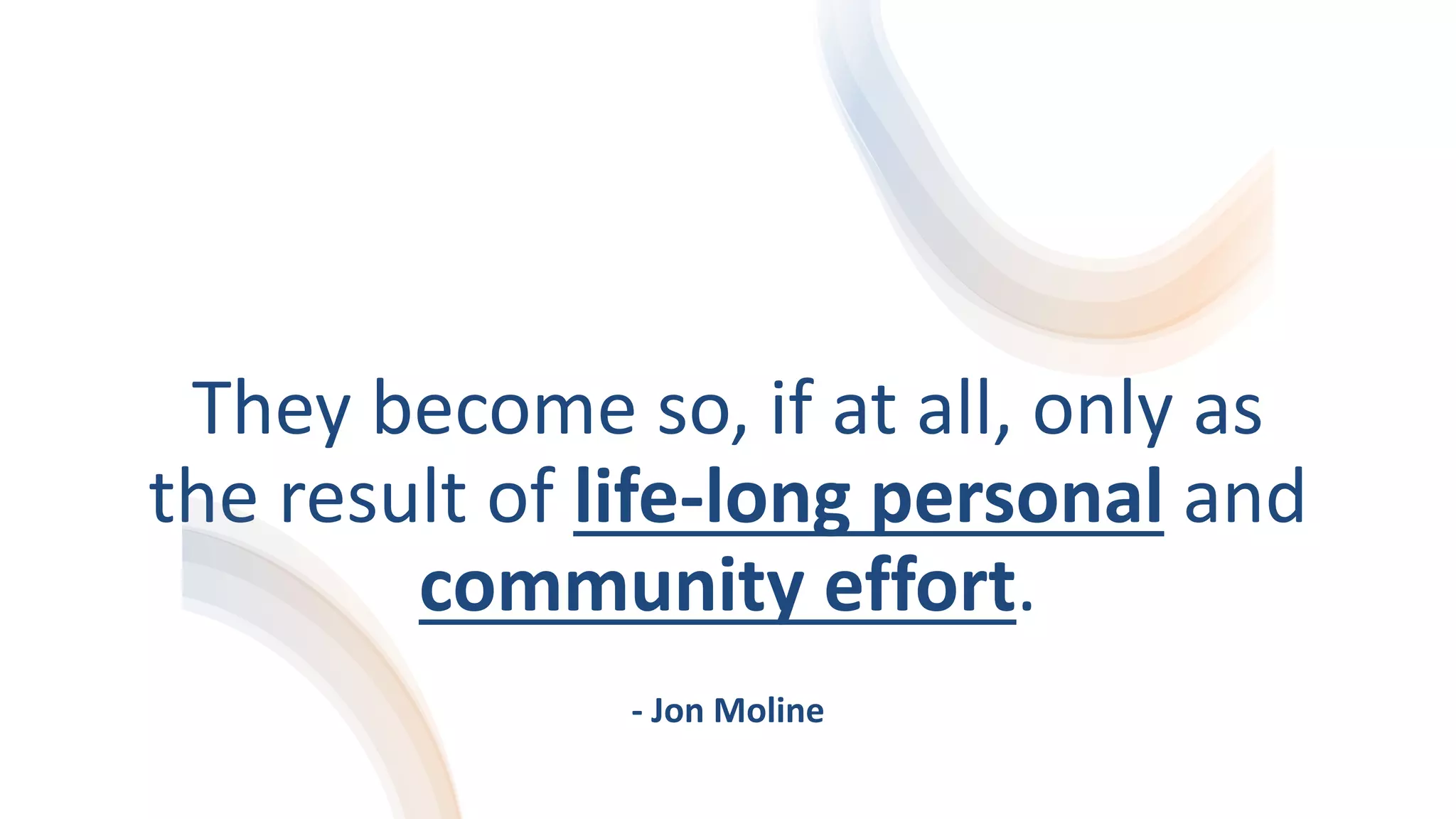 They become so, if at all, only as
the result of life-long personal and
community effort.
- Jon Moline
 