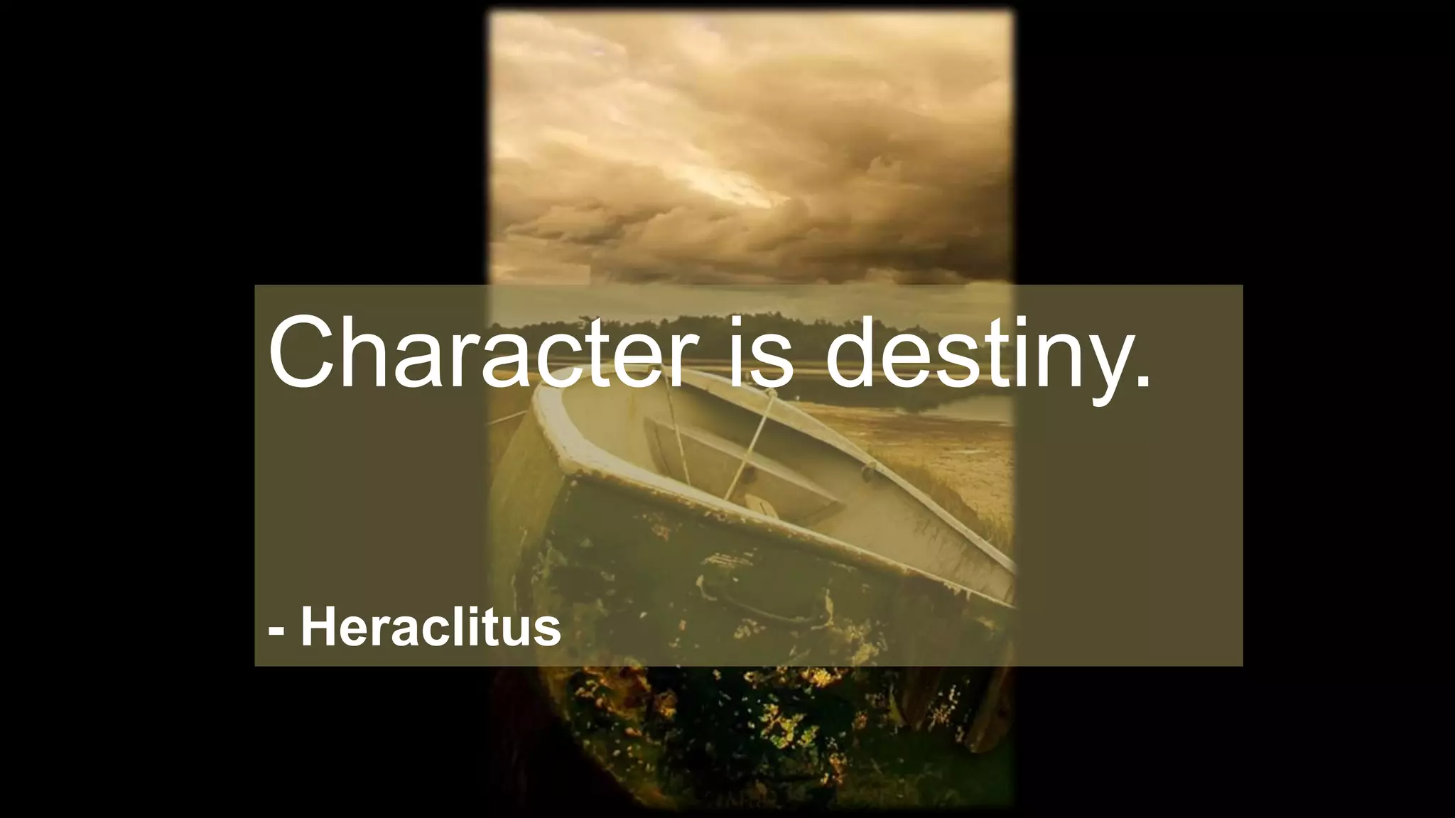 Character is destiny.
- Heraclitus
 