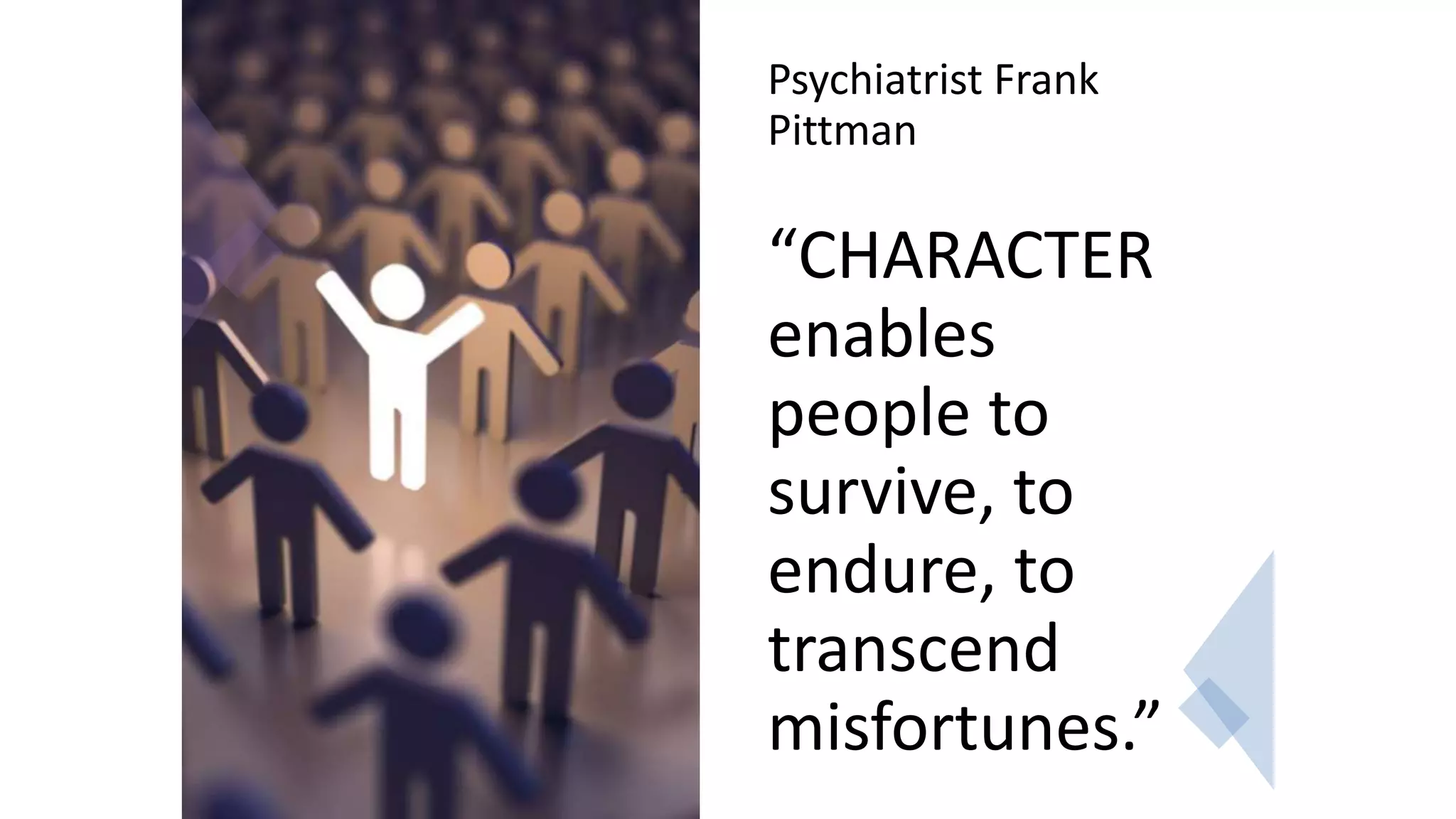 Psychiatrist Frank
Pittman
“CHARACTER
enables
people to
survive, to
endure, to
transcend
misfortunes.”
 