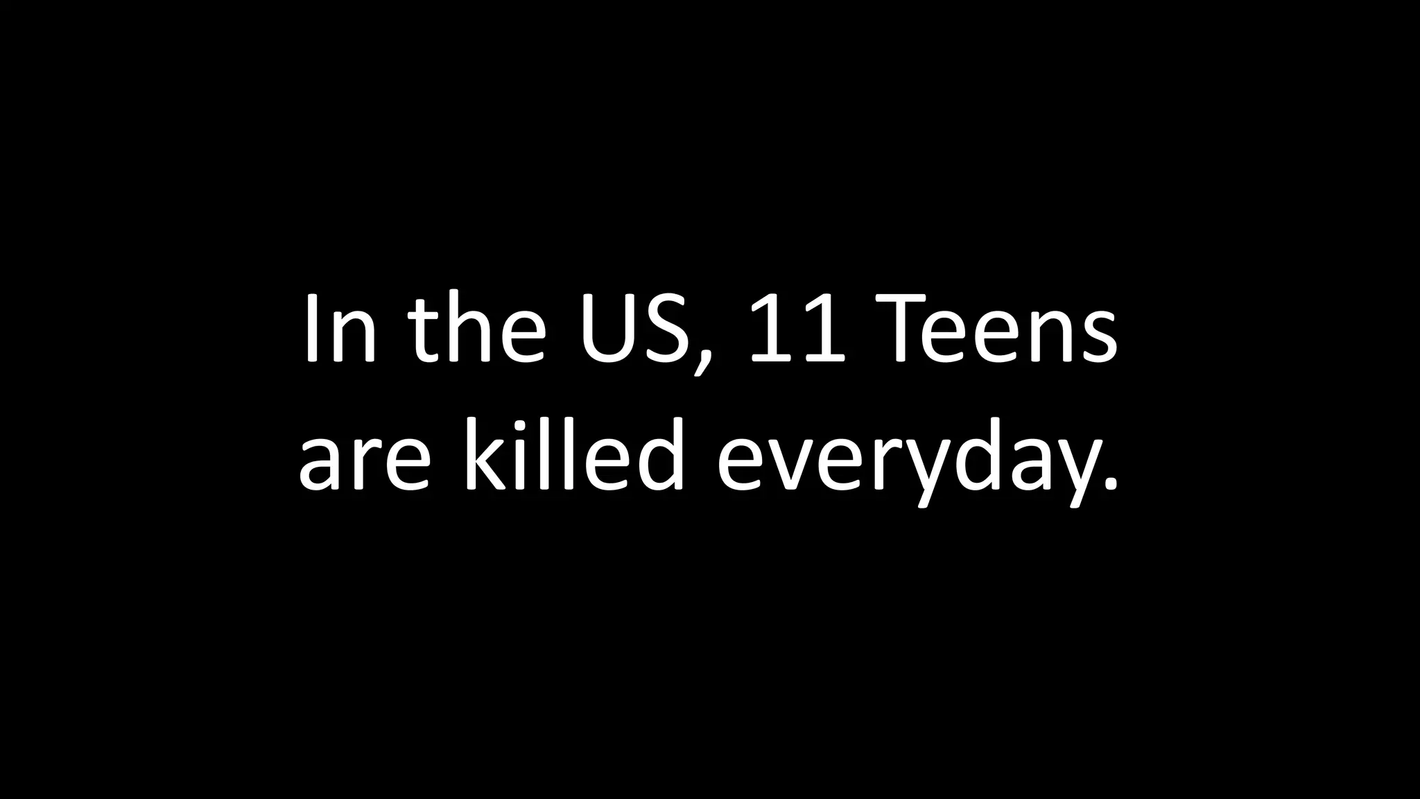 In the US, 11 Teens
are killed everyday.
 