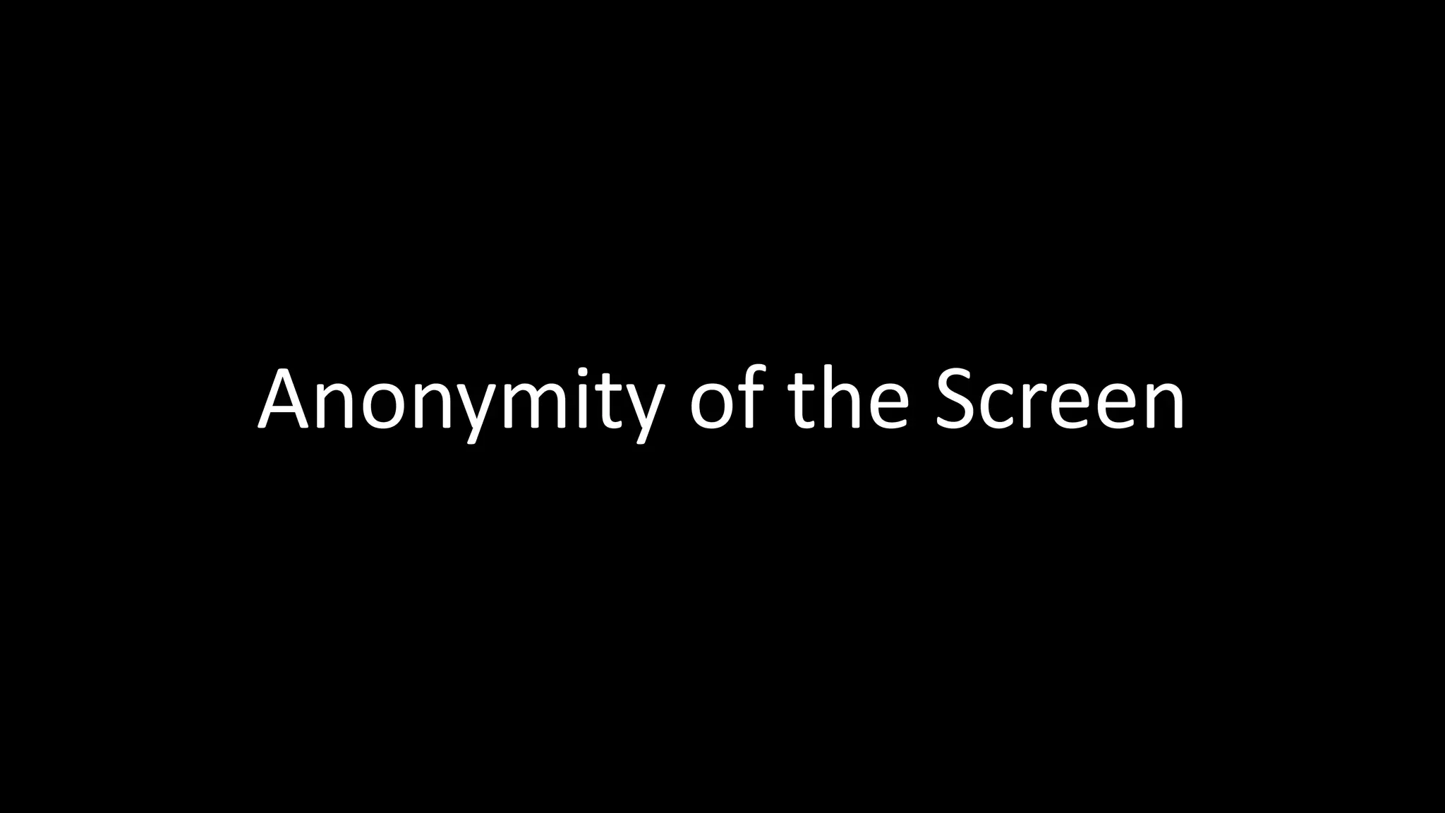 Anonymity of the Screen
 