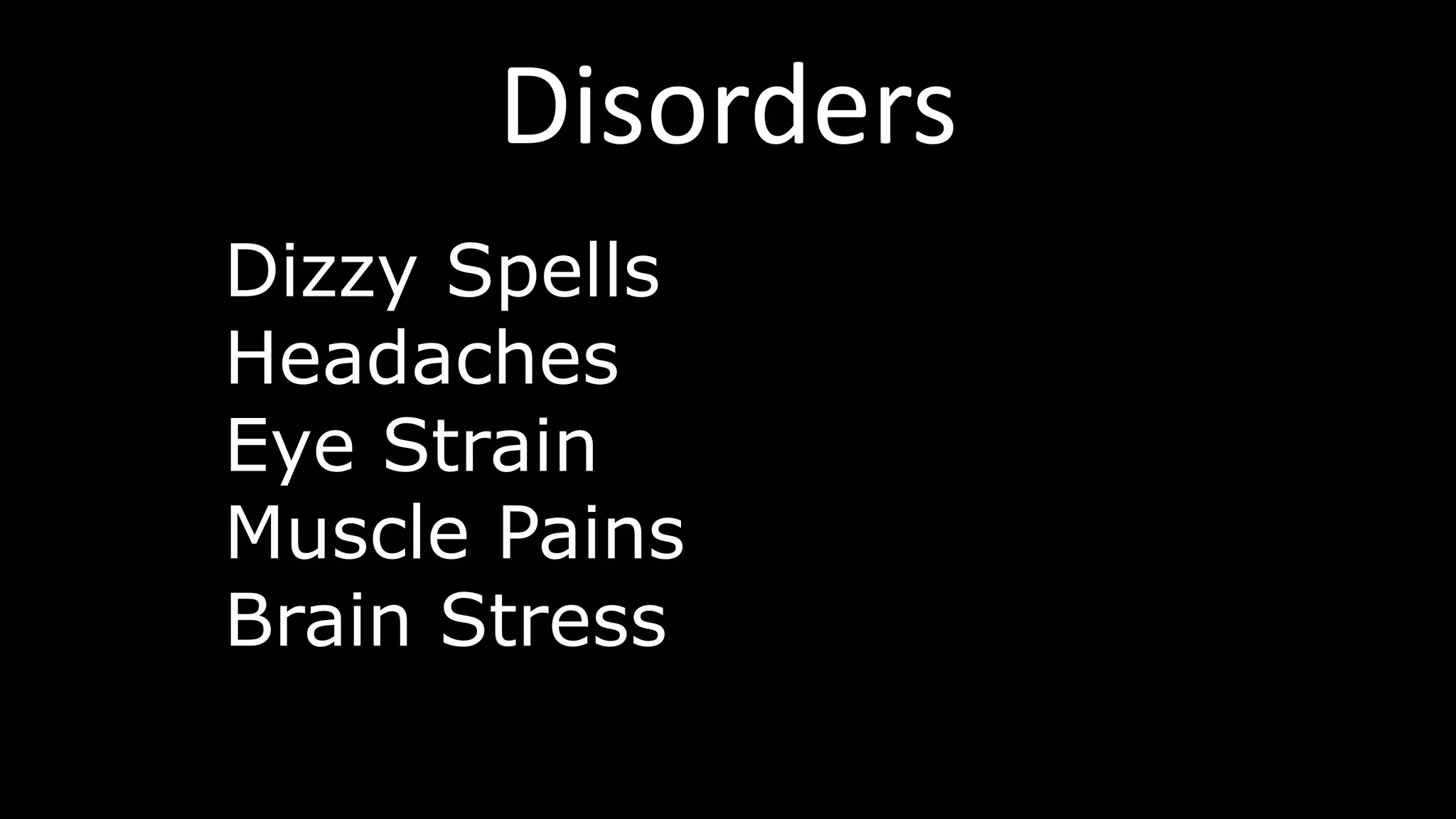 Disorders
Dizzy Spells
Headaches
Eye Strain
Muscle Pains
Brain Stress
 
