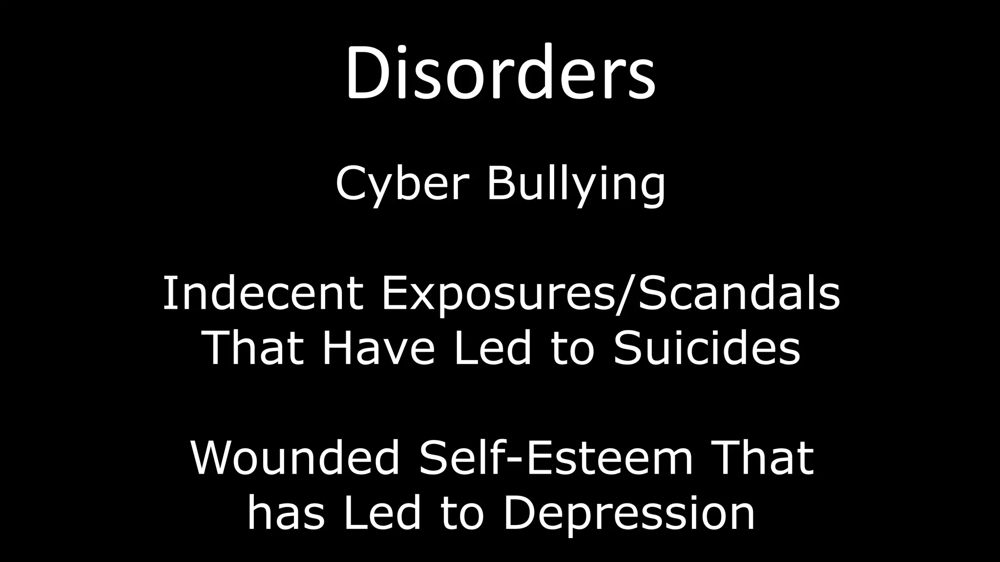 Disorders
Cyber Bullying
Indecent Exposures/Scandals
That Have Led to Suicides
Wounded Self-Esteem That
has Led to Depression
 