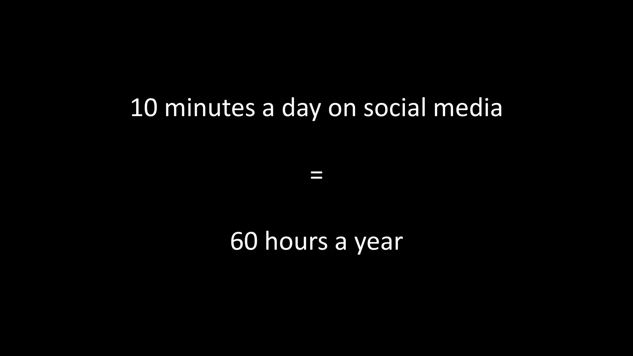 10 minutes a day on social media
=
60 hours a year
 