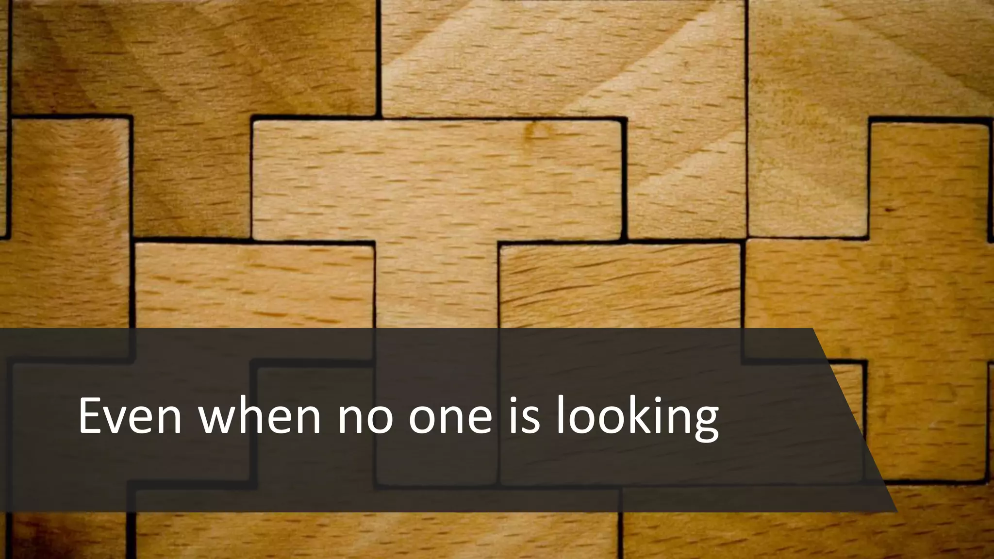 Even when no one is looking
 