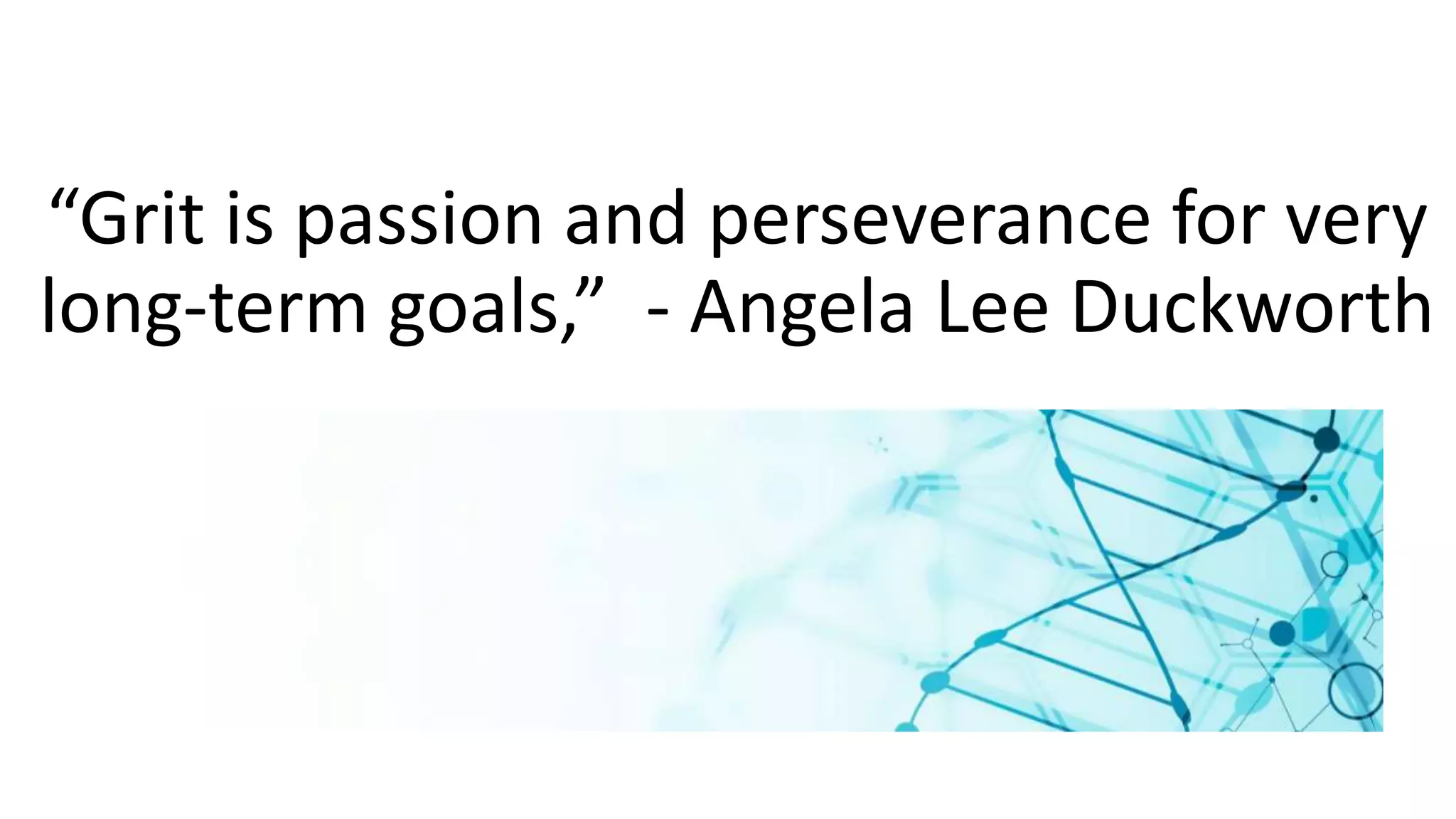 “Grit is passion and perseverance for very
long-term goals,” - Angela Lee Duckworth
 
