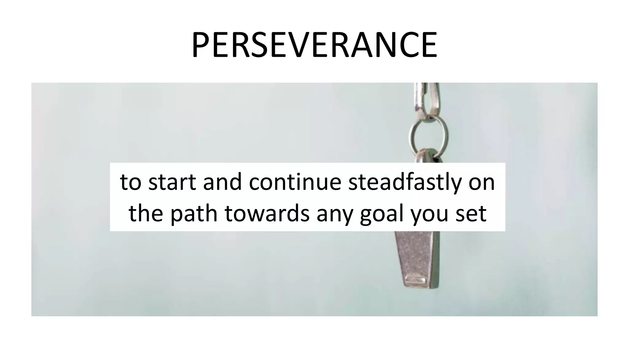 PERSEVERANCE
to start and continue steadfastly on
the path towards any goal you set
 