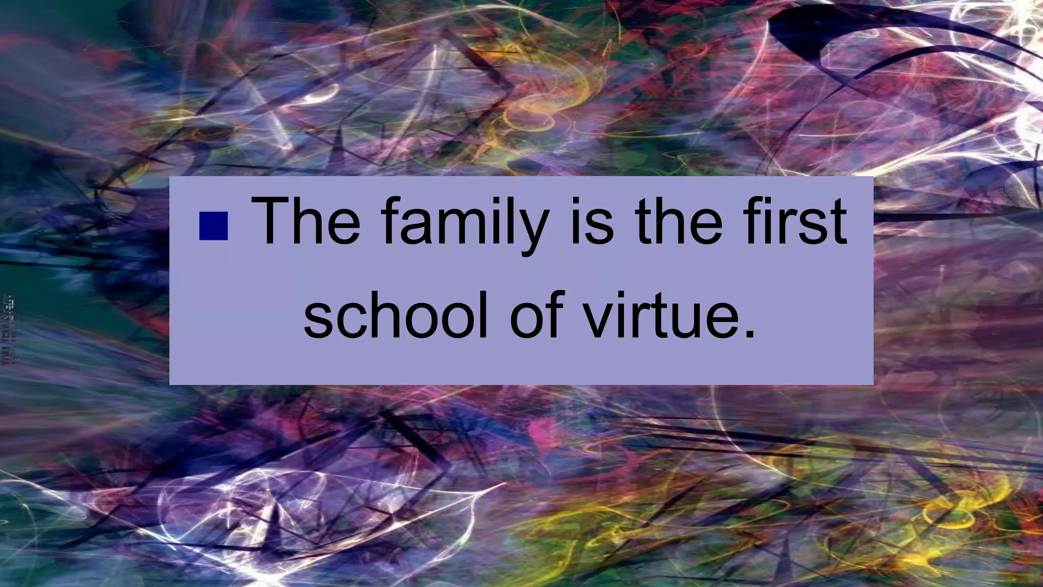The Primacy of Parents
 The family is the first
school of virtue.
 