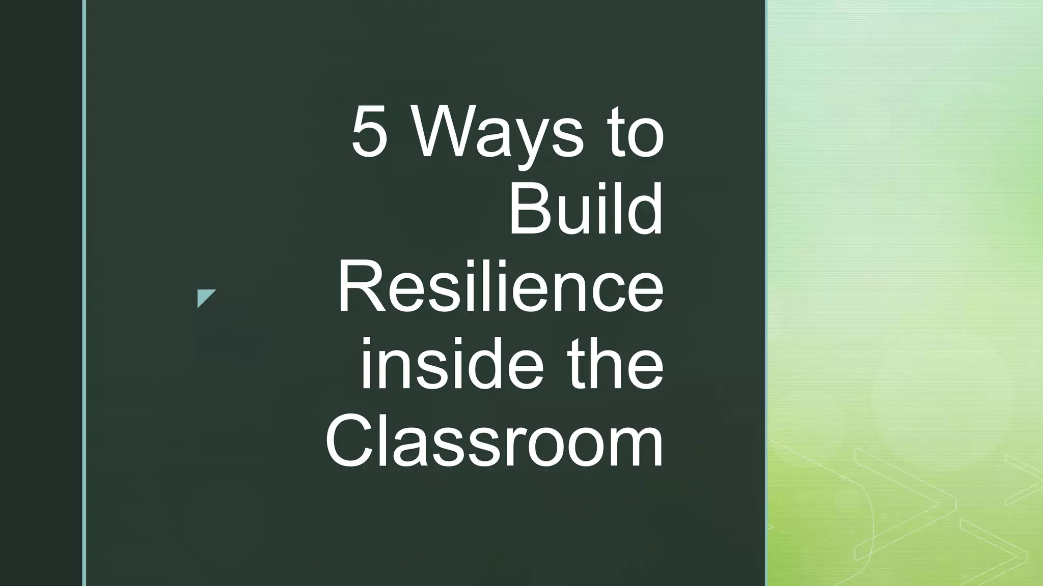z
5 Ways to
Build
Resilience
inside the
Classroom
 